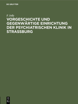 Buchcover Vorgeschichte und gegenwärtige Einrichtung der psychiatrischen Klinik in Straßburg | F. Jolly | EAN 9783111644325 | ISBN 3-11-164432-4 | ISBN 978-3-11-164432-5