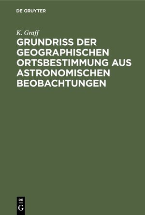 Buchcover Grundriss der geographischen Ortsbestimmung aus astronomischen Beobachtungen | K. Graff | EAN 9783111663111 | ISBN 3-11-166311-6 | ISBN 978-3-11-166311-1