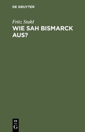 Buchcover Wie sah Bismarck aus? | Fritz Stahl | EAN 9783111665931 | ISBN 3-11-166593-3 | ISBN 978-3-11-166593-1