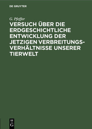 Buchcover Versuch über die erdgeschichtliche Entwicklung der jetzigen Verbreitungsverhältnisse unserer Tierwelt | G. Pfeffer | EAN 9783111671215 | ISBN 3-11-167121-6 | ISBN 978-3-11-167121-5