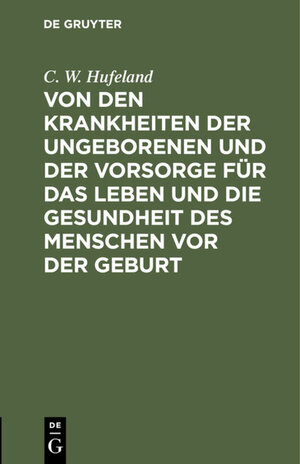 Buchcover Von den Krankheiten der Ungeborenen und der Vorsorge für das Leben und die Gesundheit des Menschen vor der Geburt | C. W. Hufeland | EAN 9783111671970 | ISBN 3-11-167197-6 | ISBN 978-3-11-167197-0