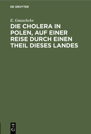 Buchcover Die Cholera in Polen, auf einer Reise durch einen Theil dieses Landes | E. Gnuschcke | EAN 9783111689708 | ISBN 3-11-168970-0 | ISBN 978-3-11-168970-8