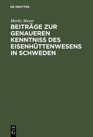 Buchcover Beiträge zur genaueren Kenntniß des Eisenhüttenwesens in Schweden | Moritz Meyer | EAN 9783111694863 | ISBN 3-11-169486-0 | ISBN 978-3-11-169486-3