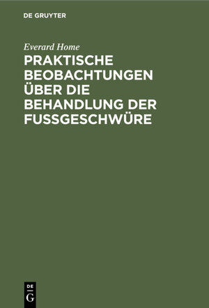Buchcover Praktische Beobachtungen über die Behandlung der Fußgeschwüre | Everard Home | EAN 9783111702902 | ISBN 3-11-170290-1 | ISBN 978-3-11-170290-2