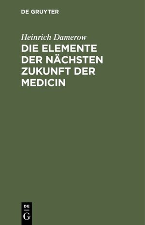 Buchcover Die Elemente der nächsten Zukunft der Medicin | Heinrich Damerow | EAN 9783111708423 | ISBN 3-11-170842-X | ISBN 978-3-11-170842-3