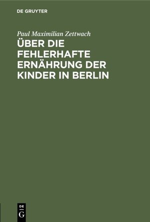 Buchcover Über die fehlerhafte Ernährung der Kinder in Berlin | Paul Maximilian Zettwach | EAN 9783111716091 | ISBN 3-11-171609-0 | ISBN 978-3-11-171609-1