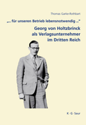 Buchcover "... für unseren Betrieb lebensnotwendig ...": Georg von Holtzbrinck als Verlagsunternehmer im Dritten Reich | Thomas Garke-Rothbart | EAN 9783111731773 | ISBN 3-11-173177-4 | ISBN 978-3-11-173177-3