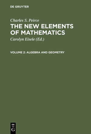 Buchcover Charles S. Peirce: The New Elements of Mathematics / Algebra and Geometry | Charles S. Peirce | EAN 9783111885131 | ISBN 3-11-188513-5 | ISBN 978-3-11-188513-1