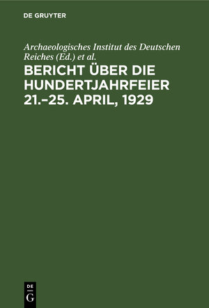 Buchcover Archaeologisches Institut des Deutschen Reiches: Bericht über die Hundertjahrfeier 21.-25. April, 1929  | EAN 9783112021613 | ISBN 3-11-202161-4 | ISBN 978-3-11-202161-3