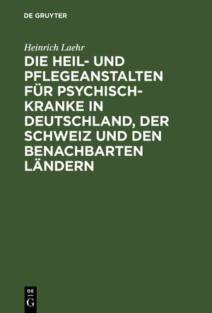 Buchcover Die Heil- und Pflegeanstalten für Psychisch-Kranke in Deutschland, der Schweiz und den benachbarten deutschen Ländern | Heinrich Laehr | EAN 9783112023242 | ISBN 3-11-202324-2 | ISBN 978-3-11-202324-2