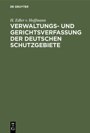 Buchcover Verwaltungs- und Gerichtsverfassung der deutschen Schutzgebiete | Hermann Hoffmann | EAN 9783112094181 | ISBN 3-11-209418-2 | ISBN 978-3-11-209418-1