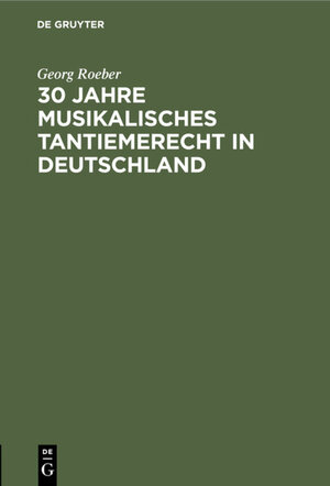 Buchcover 30 Jahre Musikalisches Tantiemerecht in Deutschland | Georg Roeber | EAN 9783112303900 | ISBN 3-11-230390-3 | ISBN 978-3-11-230390-0