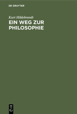 Buchcover Ein Weg zur Philosophie | Kurt Hildebrandt | EAN 9783112306536 | ISBN 3-11-230653-8 | ISBN 978-3-11-230653-6