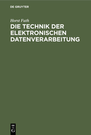Buchcover Die Technik der elektronischen Datenverarbeitung | Horst Futh | EAN 9783112320662 | ISBN 3-11-232066-2 | ISBN 978-3-11-232066-2