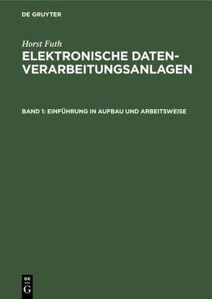Buchcover Horst Futh: Elektronische Datenverarbeitungsanlagen / Einführung in Aufbau und Arbeitsweise | Horst Futh | EAN 9783112320761 | ISBN 3-11-232076-X | ISBN 978-3-11-232076-1
