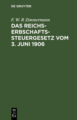 Buchcover Das Reichs-Erbschaftssteuergesetz vom 3. Juni 1906 | F. W. R Zimmermann | EAN 9783112330432 | ISBN 3-11-233043-9 | ISBN 978-3-11-233043-2