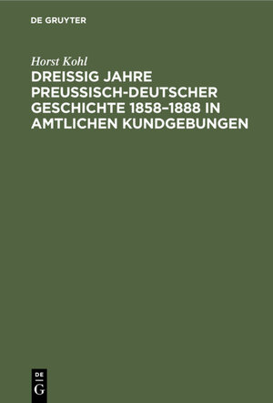 Buchcover Dreißig Jahre preußisch-deutscher Geschichte 1858–1888 in amtlichen Kundgebungen | Horst Kohl | EAN 9783112331668 | ISBN 3-11-233166-4 | ISBN 978-3-11-233166-8