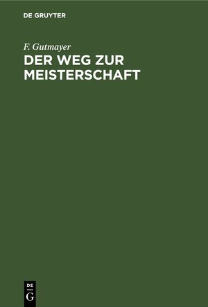 Buchcover Der Weg zur Meisterschaft | F. Gutmayer | EAN 9783112335710 | ISBN 3-11-233571-6 | ISBN 978-3-11-233571-0