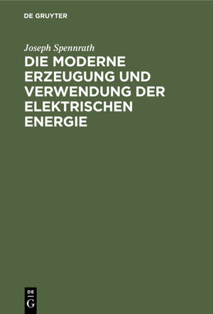 Buchcover Die moderne Erzeugung und Verwendung der Elektrischen Energie | Joseph Spennrath | EAN 9783112337851 | ISBN 3-11-233785-9 | ISBN 978-3-11-233785-1