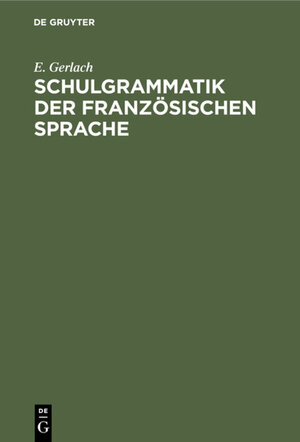 Buchcover Schulgrammatik der französischen Sprache | E. Gerlach | EAN 9783112349724 | ISBN 3-11-234972-5 | ISBN 978-3-11-234972-4