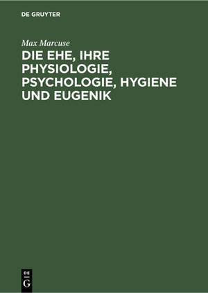 Buchcover Die Ehe, ihre Physiologie, Psychologie, Hygiene und Eugenik | Max Marcuse | EAN 9783112355428 | ISBN 3-11-235542-3 | ISBN 978-3-11-235542-8