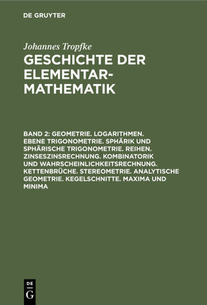 Buchcover Johannes Tropfke: Geschichte der Elementarmathematik / Geometrie. Logarithmen. Ebene Trigonometrie. Sphärik und sphärische Trigonometrie. Reihen. Zinseszinsrechnung. Kombinatorik und Wahrscheinlichkeitsrechnung. Kettenbrüche. Stereometrie. Analytische Geometrie. Kegelschnitte. Maxima und Minima | Johannes Tropfke | EAN 9783112366905 | ISBN 3-11-236690-5 | ISBN 978-3-11-236690-5