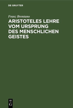 Buchcover Aristoteles Lehre vom Ursprung des menschlichen Geistes | Franz Brentano | EAN 9783112371503 | ISBN 3-11-237150-X | ISBN 978-3-11-237150-3