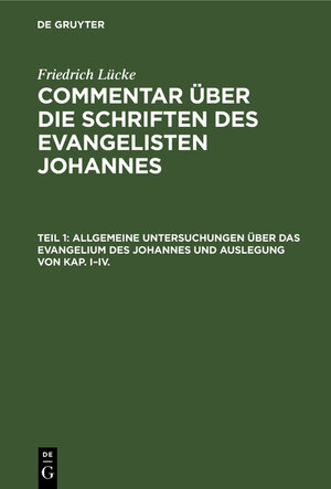 Buchcover Friedrich Lücke: Commentar über die Schriften des Evangelisten Johannes / Allgemeine Untersuchungen über das Evangelium des Johannes und Auslegung von Kap. I–IV. | Friedrich Lücke | EAN 9783112372814 | ISBN 3-11-237281-6 | ISBN 978-3-11-237281-4