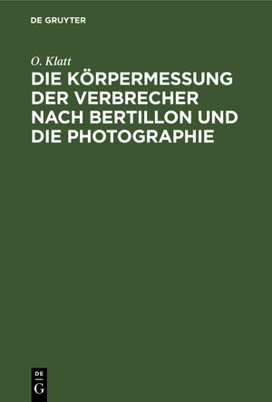 Buchcover Die Körpermessung der Verbrecher nach Bertillon und die Photographie | O. Klatt | EAN 9783112376492 | ISBN 3-11-237649-8 | ISBN 978-3-11-237649-2