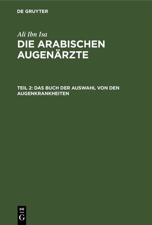 Buchcover Ali Ibn Isa: Die Arabischen Augenärzte / Das Buch der Auswahl von den Augenkrankheiten | Ali Ibn Isa | EAN 9783112381328 | ISBN 3-11-238132-7 | ISBN 978-3-11-238132-8