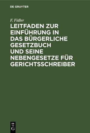 Buchcover Leitfaden zur Einführung in das Bürgerliche Gesetzbuch und seine Nebengesetze für Gerichtsschreiber | F. Fidler | EAN 9783112383254 | ISBN 3-11-238325-7 | ISBN 978-3-11-238325-4