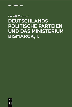 Buchcover Deutschlands politische Parteien und das Ministerium Bismarck, I. | Ludolf Parisius | EAN 9783112388914 | ISBN 3-11-238891-7 | ISBN 978-3-11-238891-4