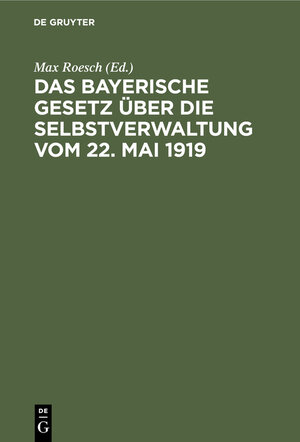 Buchcover Das Bayerische Gesetz über die Selbstverwaltung vom 22. Mai 1919  | EAN 9783112394755 | ISBN 3-11-239475-5 | ISBN 978-3-11-239475-5
