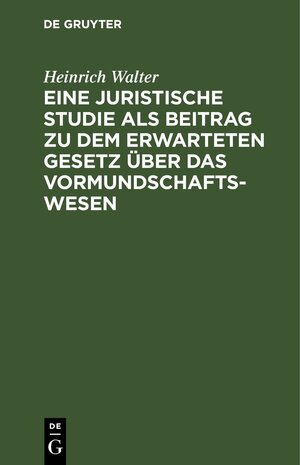 Buchcover Eine juristische Studie als Beitrag zu dem erwarteten Gesetz über das Vormundschaftswesen | Heinrich Walter | EAN 9783112396827 | ISBN 3-11-239682-0 | ISBN 978-3-11-239682-7
