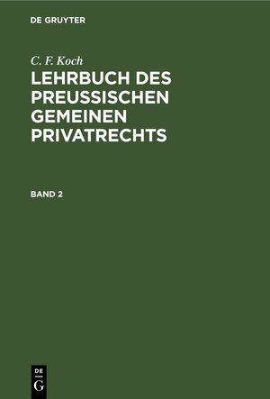 Buchcover C. F. Koch: Lehrbuch des Preußischen gemeinen Privatrechts / C. F. Koch: Lehrbuch des Preußischen gemeinen Privatrechts. Band 2 | C. F. Koch | EAN 9783112397602 | ISBN 3-11-239760-6 | ISBN 978-3-11-239760-2