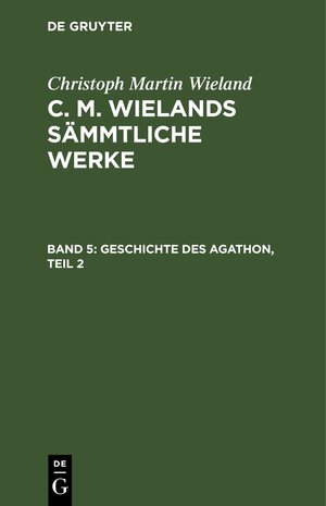 Buchcover Christoph Martin Wieland: C. M. Wielands Sämmtliche Werke / Geschichte des Agathon, Teil 2 | Christoph Martin Wieland | EAN 9783112403228 | ISBN 3-11-240322-3 | ISBN 978-3-11-240322-8