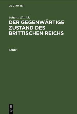 Buchcover Johann Entick: Der gegenwärtige Zustand des brittischen Reichs / Johann Entick: Der gegenwärtige Zustand des brittischen Reichs. Band 1 | Johann Entick | EAN 9783112425152 | ISBN 3-11-242515-4 | ISBN 978-3-11-242515-2