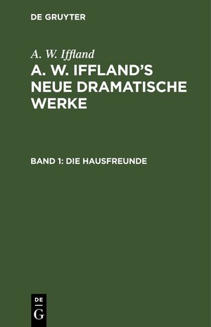 Buchcover A. W. Iffland: A. W. Iffland’s neue dramatische Werke / Die Hausfreunde | A. W. Iffland | EAN 9783112425220 | ISBN 3-11-242522-7 | ISBN 978-3-11-242522-0