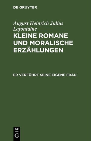 Buchcover August Heinrich Julius Lafontaine: Kleine Romane und moralische Erzählungen / Er verführt seine eigene Frau | August Heinrich Julius Lafontaine | EAN 9783112426135 | ISBN 3-11-242613-4 | ISBN 978-3-11-242613-5