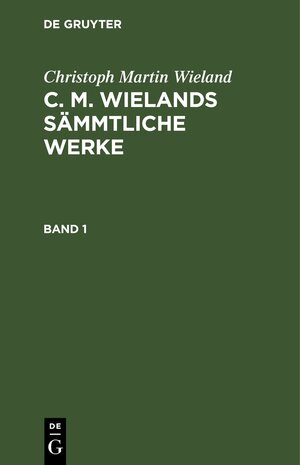 Buchcover Christoph Martin Wieland: C. M. Wielands Sämmtliche Werke / Christoph Martin Wieland: C. M. Wielands Sämmtliche Werke. Band 1 | Christoph Martin Wieland | EAN 9783112430149 | ISBN 3-11-243014-X | ISBN 978-3-11-243014-9