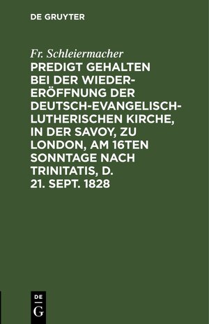 Buchcover Predigt gehalten bei der Wieder-Eröffnung der Deutsch-Evangelisch-Lutherischen Kirche, in der Savoy, zu London, am 16ten Sonntage nach Trinitatis, d. 21. Sept. 1828 | Fr. Schleiermacher | EAN 9783112431078 | ISBN 3-11-243107-3 | ISBN 978-3-11-243107-8