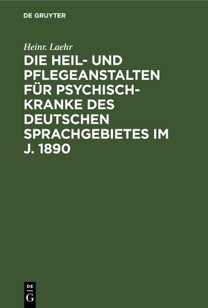 Buchcover Die Heil- und Pflegeanstalten für Psychisch-Kranke des deutschen Sprachgebietes im J. 1890 | Heinr. Laehr | EAN 9783112431108 | ISBN 3-11-243110-3 | ISBN 978-3-11-243110-8