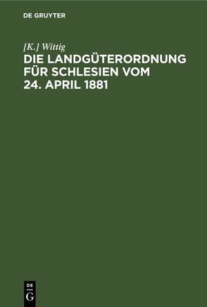 Buchcover Die Landgüterordnung für Schlesien vom 24. April 1881 | [K.] Wittig | EAN 9783112433072 | ISBN 3-11-243307-6 | ISBN 978-3-11-243307-2