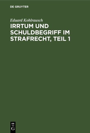 Buchcover Irrtum und Schuldbegriff im Strafrecht, Teil 1 | Eduard Kohlrausch | EAN 9783112433119 | ISBN 3-11-243311-4 | ISBN 978-3-11-243311-9