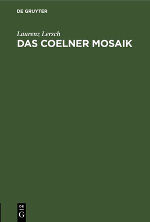 Buchcover Das Coelner Mosaik | Laurenz Lersch | EAN 9783112435557 | ISBN 3-11-243555-9 | ISBN 978-3-11-243555-7