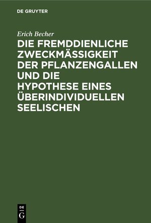 Buchcover Die fremddienliche Zweckmäßigkeit der Pflanzengallen und die Hypothese eines überindividuellen Seelischen | Erich Becher | EAN 9783112436059 | ISBN 3-11-243605-9 | ISBN 978-3-11-243605-9