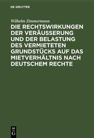 Buchcover Die Rechtswirkungen der Veräußerung und der Belastung des vermieteten Grundstücks auf das Mietverhältnis nach Deutschem Rechte | Wilhelm Zimmermann | EAN 9783112437742 | ISBN 3-11-243774-8 | ISBN 978-3-11-243774-2