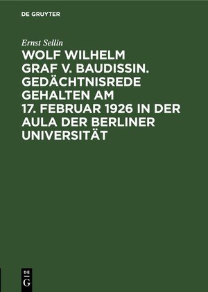 Buchcover Wolf Wilhelm Graf v. Baudissin. Gedächtnisrede gehalten Am 17. Februar 1926 in der Aula der Berliner Universität | Ernst Sellin | EAN 9783112438022 | ISBN 3-11-243802-7 | ISBN 978-3-11-243802-2