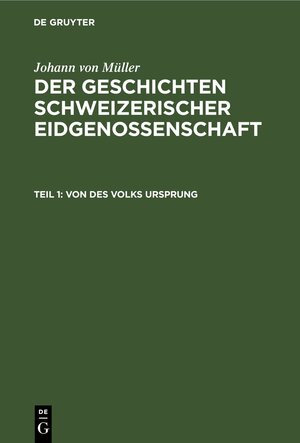 Buchcover Johann von Müller: Der Geschichten Schweizerischer Eidgenossenschaft / Von des Volks Ursprung | Johann von Müller | EAN 9783112438381 | ISBN 3-11-243838-8 | ISBN 978-3-11-243838-1