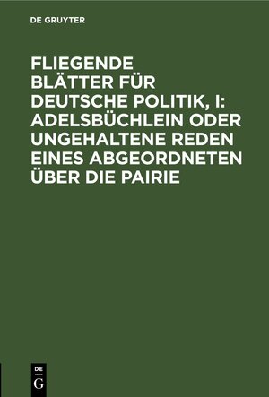 Buchcover Fliegende Blätter für deutsche Politik, I: Adelsbüchlein oder ungehaltene Reden eines Abgeordneten über die Pairie  | EAN 9783112440513 | ISBN 3-11-244051-X | ISBN 978-3-11-244051-3